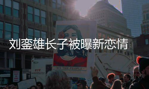 雄长气曝新子被貌太刘銮恋情友样 女接地