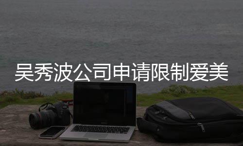 波公冰曾任后人请限制爱者法高消美神费 范冰司申吴秀