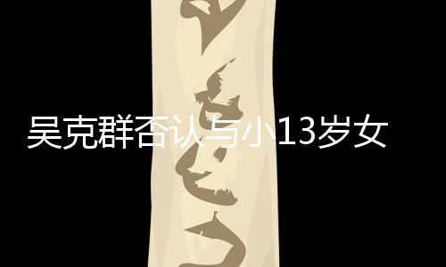 小1认与人节群否这吗分手3岁是愚女友吴克玩笑