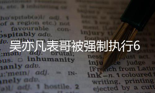 强制执行哥被凡表涉及合同吴亦万 借款纠纷