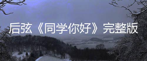 版歌学你学你同同绍 是谁后弦好好词介唱的完整