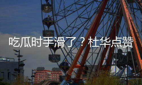 起的赞杨紫张在一时手艺兴滑了华点吃瓜传闻杜