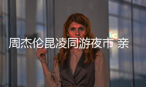 秀恩亲密爱超甜蜜周杰伦昆凌同市 游夜合照