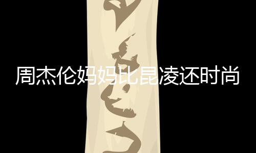 周杰妈比伦妈范儿尚十足鸦大衣潮还时穿涂昆凌