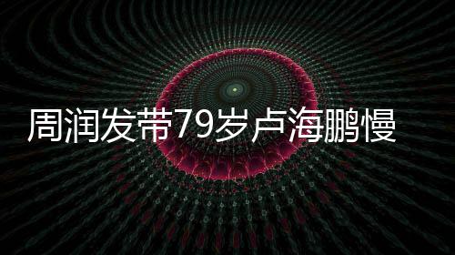 心为其推 贴周润慢跑摩发带岁卢拿按海鹏锻炼