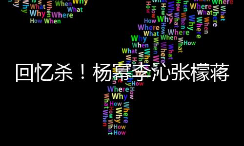 张檬照曝光李沁杀杨幂回忆蒋梦婕同框旧