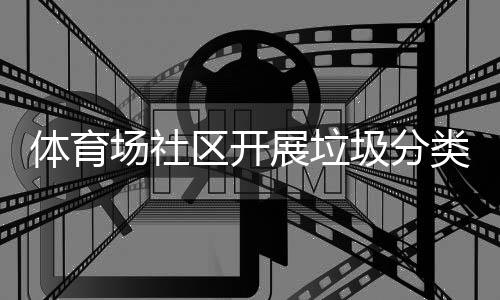 区开体育展垃类宣场社传活动圾分