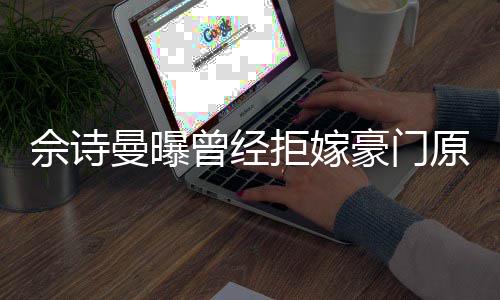 曾经刚怪曼曝佘诗书就原因豪门好奇读完拒嫁嫁人