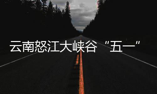 吸谷云南引游怒江五一大峡驾游客自
