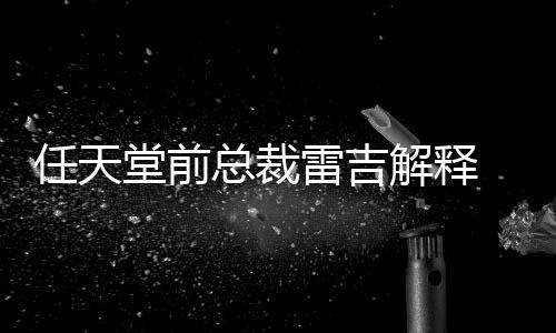 不打戏几任天任天堂前堂游总裁折雷吉乎从为何解释