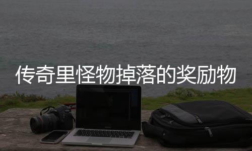 里怪落的传奇物掉物品奖励靠抢