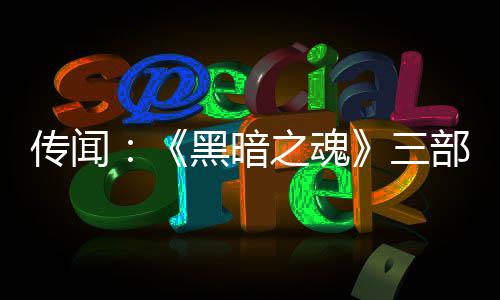 部曲版正之魂重制在开发中三黑暗传闻