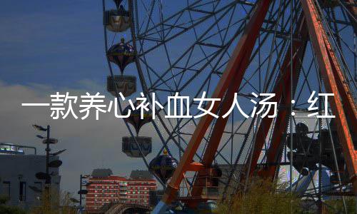 补血汤汤番薯一款养心女人红豆陈皮