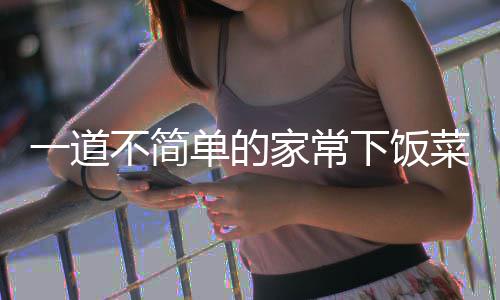 不简下饭肉过油山西一道菜单的家常