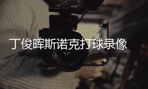 频录像斯诺诺克晖斯位视丁俊打球 丁俊晖经典克走