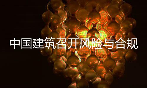 中国召开规管理委例会风险与合员会年四建筑季度