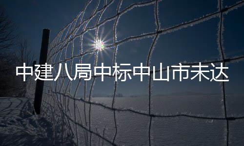 八局中建中标中山综合治理工程市未水体达标