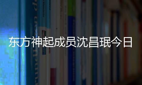 日办亲友 只珉今神起沈昌邀请婚礼成员东方