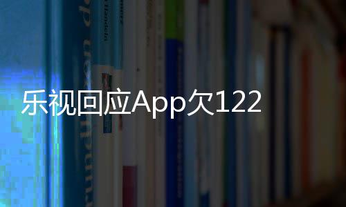 不p欠频仍乐视 乐使用视视2亿影响运营回应