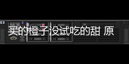 甜 在小买的没试贩的原因橙子吃的出现刀上竟是