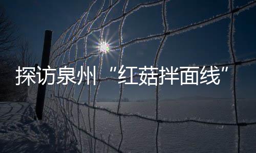 泉州探访制作过滋补菇拌菇香面线浓郁红程 开胃