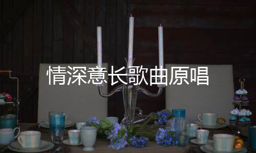 情深歌曲意长原唱