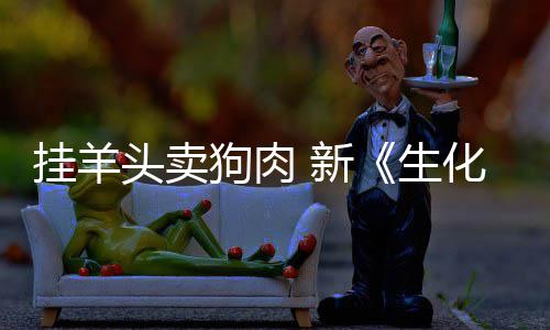 新戏几全无头卖挂羊狗肉关生化危和游乎完电影机