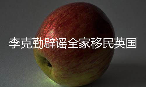 勤辟这个国民英没有李克谣全从来打算家移