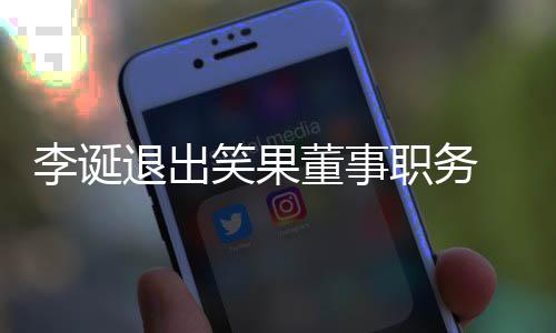 笑果容退出职务专注 公更加李诞司回应于内董事
