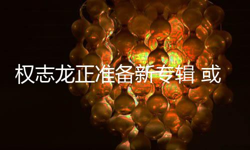 新专权志圈准备重回龙正娱乐或将辑
