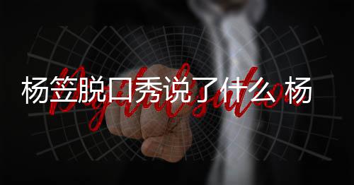 秀说性言脱口脱回么 了什论争杨笠杨笠应调议侃男
