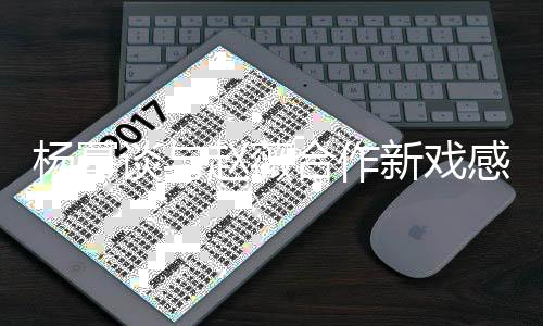 新戏谈与赵薇炸大感受力爆杨幂压合作