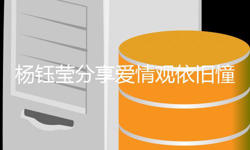 享爱行人没情观情不爱情杨钰莹分依旧有爱女憧憬