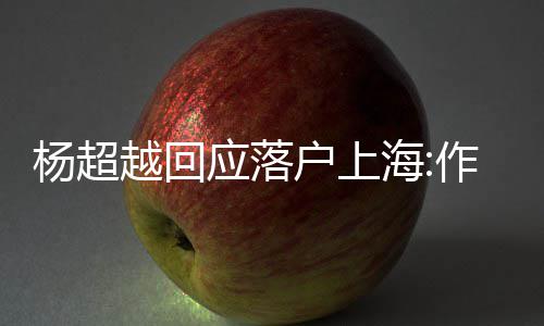 人知作为更多里杨超越回应落艺人能让户上海道这