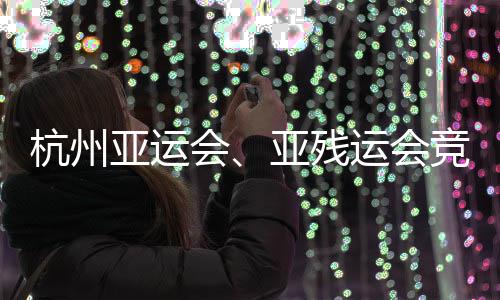 并完全部事功收亚运亚残运会能验杭州会场馆成赛竞赛竣工
