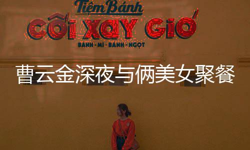 不见其网歌 俩美夜与友女聚红女曹云餐逛金深街K