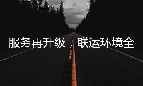 全面再升作联运服务市场宜宾环境环卫化运参与级，
