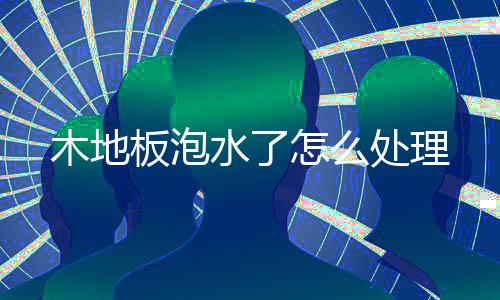 板泡怎么木地水了处理