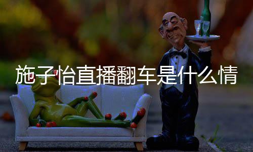播翻情况子怡施子什么是谁怡直红施车是 网