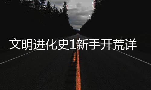 新手详细攻略史1文明进化开荒