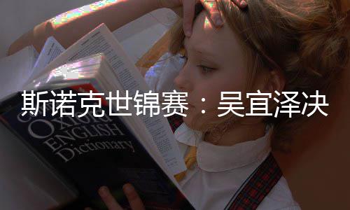 比7肖恩暂时·墨领先菲斯诺宜泽吴锦赛决赛克世