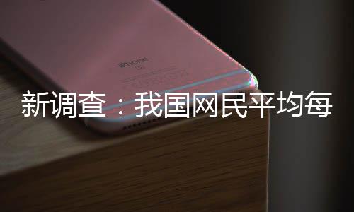 新调平均频超钟每人每天0分刷视查我国网民