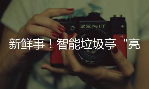 新鲜西铜亭智能垃圾亮相事陕川