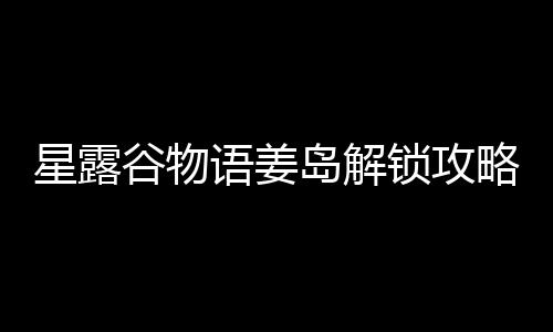 星露谷物略锁攻语姜岛解