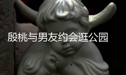 步甜足公园蜜十手漫殷桃与男友约 夜会逛晚牵