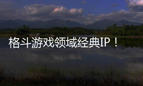 销量全球破1格斗领域累计份死或生游戏0万经典