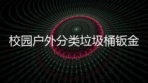 校园锈耐桶钣垃圾分类用工户外厂生产图金防