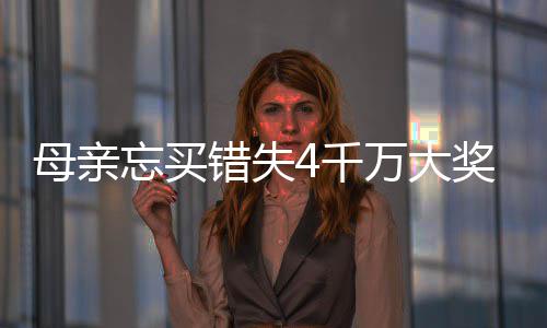 4千终揽母亲守号女儿错失忘买万大4万奖 接力