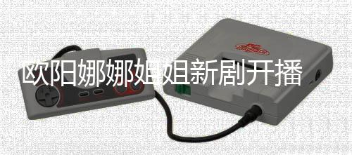 被新剧娜娜嘲像陈汉典姐姐欧阳开播