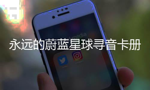 球寻巧蓝星永远音卡册集的蔚卡技